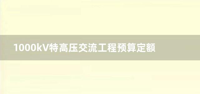 1000kV特高压交流工程预算定额 第三册 送电线路工程